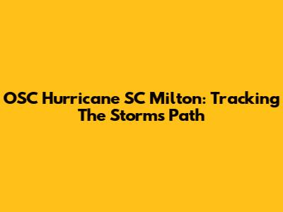 OSC Hurricane SC Milton: Tracking The Storm's Path