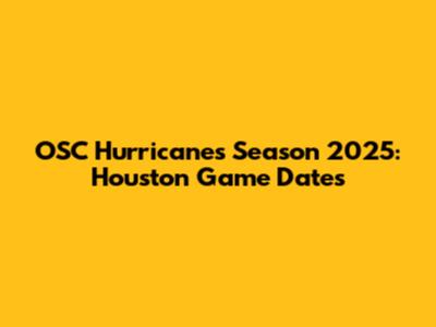 OSC Hurricanes Season 2025: Houston Game Dates