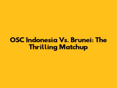 OSC Indonesia Vs. Brunei: The Thrilling Matchup