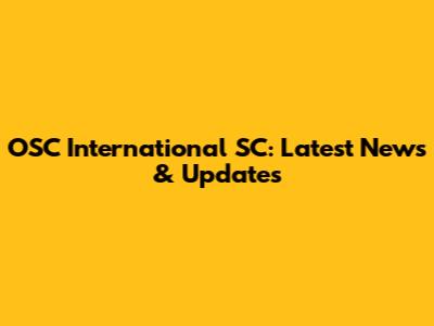 OSC International SC: Latest News & Updates