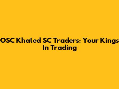 OSC Khaled SC Traders: Your Kings In Trading