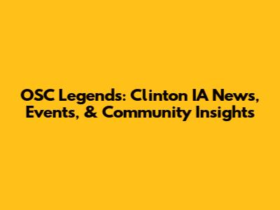 OSC Legends: Clinton IA News, Events, & Community Insights