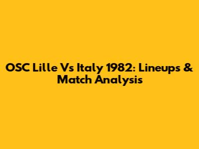 OSC Lille Vs Italy 1982: Lineups & Match Analysis
