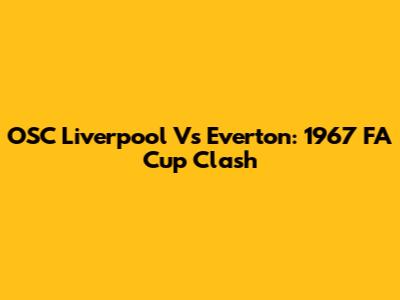 OSC Liverpool Vs Everton: 1967 FA Cup Clash