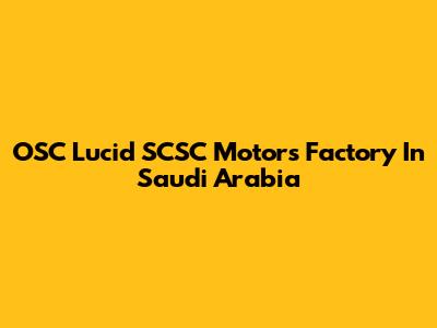 OSC Lucid SCSC Motors Factory In Saudi Arabia