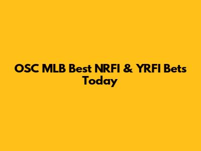 OSC MLB Best NRFI & YRFI Bets Today
