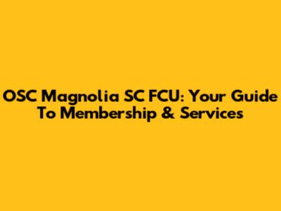 OSC Magnolia SC FCU: Your Guide To Membership & Services