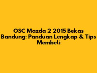 OSC Mazda 2 2015 Bekas Bandung: Panduan Lengkap & Tips Membeli