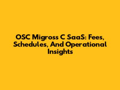 OSC Migross C SaaS: Fees, Schedules, And Operational Insights
