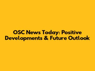 OSC News Today: Positive Developments & Future Outlook