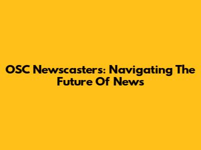 OSC Newscasters: Navigating The Future Of News