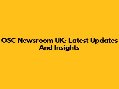 OSC Newsroom UK: Latest Updates And Insights