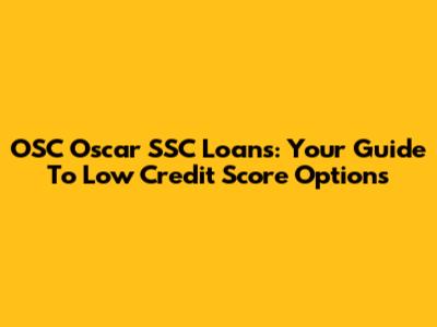 OSC Oscar SSC Loans: Your Guide To Low Credit Score Options