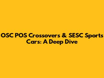 OSC POS Crossovers & SESC Sports Cars: A Deep Dive