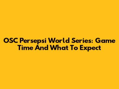OSC Persepsi World Series: Game Time And What To Expect