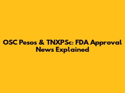 OSC Pesos & TNXPSc: FDA Approval News Explained