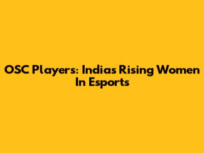 OSC Players: India's Rising Women In Esports