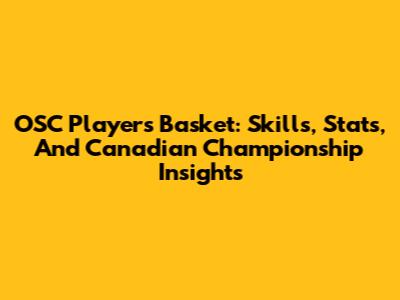 OSC Players Basket: Skills, Stats, And Canadian Championship Insights