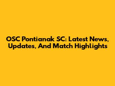 OSC Pontianak SC: Latest News, Updates, And Match Highlights