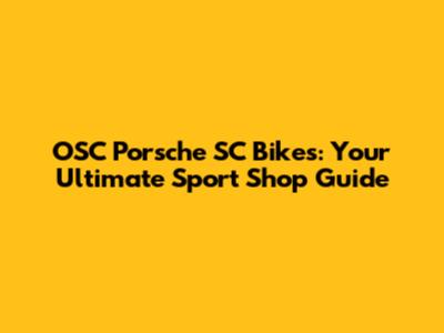 OSC Porsche SC Bikes: Your Ultimate Sport Shop Guide