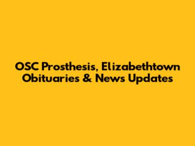 OSC Prosthesis, Elizabethtown Obituaries & News Updates