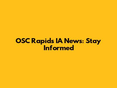 OSC Rapids IA News: Stay Informed