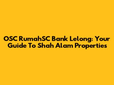 OSC RumahSC Bank Lelong: Your Guide To Shah Alam Properties
