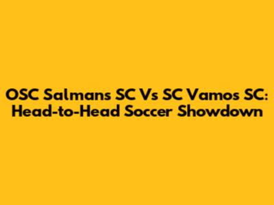 OSC Salmans SC Vs SC Vamos SC: Head-to-Head Soccer Showdown
