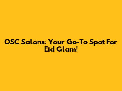 OSC Salons: Your Go-To Spot For Eid Glam!