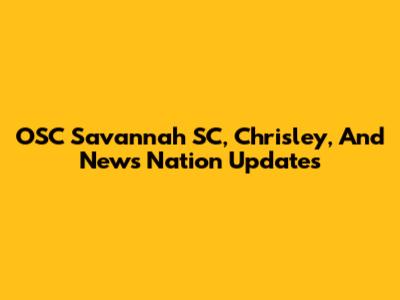 OSC Savannah SC, Chrisley, And News Nation Updates