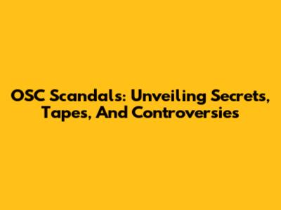 OSC Scandals: Unveiling Secrets, Tapes, And Controversies