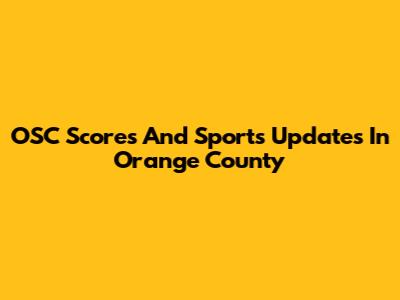 OSC Scores And Sports Updates In Orange County