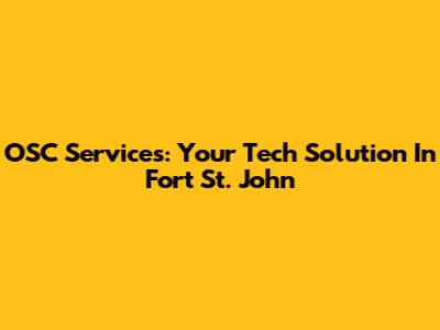 OSC Services: Your Tech Solution In Fort St. John