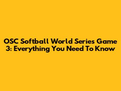 OSC Softball World Series Game 3: Everything You Need To Know