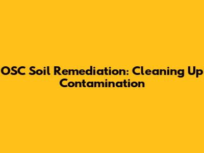 OSC Soil Remediation: Cleaning Up Contamination