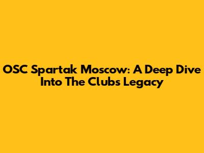 OSC Spartak Moscow: A Deep Dive Into The Club's Legacy