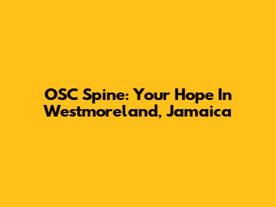 OSC Spine: Your Hope In Westmoreland, Jamaica