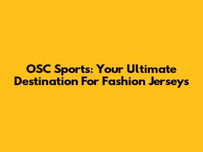 OSC Sports: Your Ultimate Destination For Fashion Jerseys