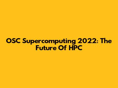 OSC Supercomputing 2022: The Future Of HPC