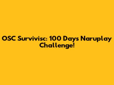 OSC Survivisc: 100 Days Naruplay Challenge!