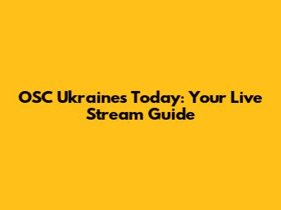 OSC Ukraines Today: Your Live Stream Guide