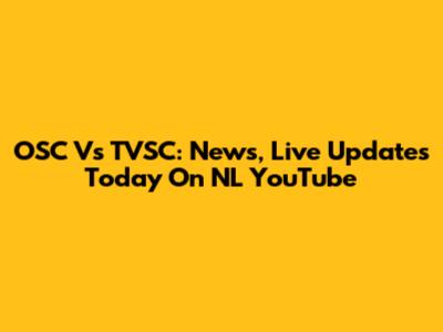 OSC Vs TVSC: News, Live Updates Today On NL YouTube