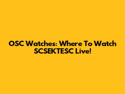 OSC Watches: Where To Watch SCSEKTESC Live!