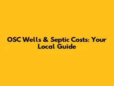 OSC Wells & Septic Costs: Your Local Guide