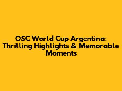 OSC World Cup Argentina: Thrilling Highlights & Memorable Moments