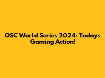 OSC World Series 2024: Today's Gaming Action!