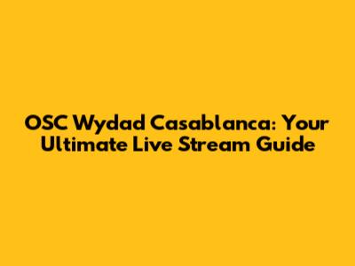 OSC Wydad Casablanca: Your Ultimate Live Stream Guide