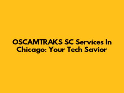 OSCAMTRAKS SC Services In Chicago: Your Tech Savior