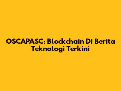 OSCAPASC: Blockchain Di Berita Teknologi Terkini