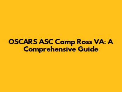 OSCARS ASC Camp Ross VA: A Comprehensive Guide